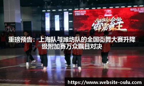 重磅预告：上海队与潍坊队的全国街舞大赛升降级附加赛万众瞩目对决