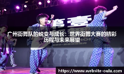 广州街舞队的蜕变与成长：世界街舞大赛的精彩历程与未来展望